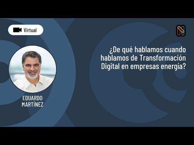 ¿De qué hablamos cuando hablamos de Transformación Digital en empresas energía? - Eduardo Martínez