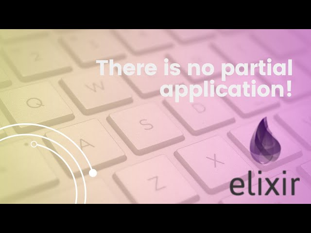 There is no partial application in Elixir!  Nor in Haskell!