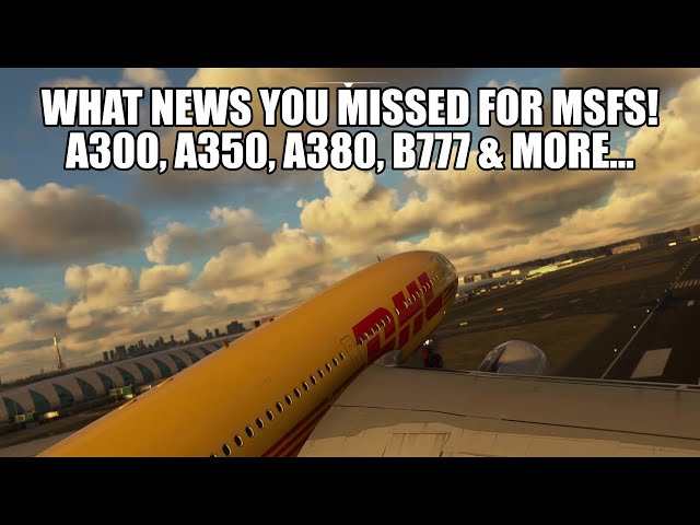 What You've Missed - Exciting News for MSFS | Inibuilds A350, A380, Fenix A320 IAE & PMDG 777