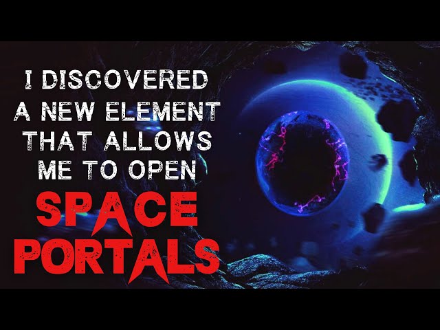 Sci-Fi Horror Story: "I Found A New Element That Allows Me To Open Space Portals" Creepypasta 2022