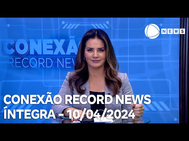 Conexão Record News - 10/04/2024