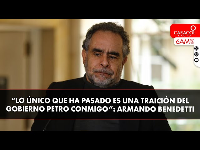“Lo único que ha pasado es una traición del gobierno Petro conmigo”: Armando Benedetti