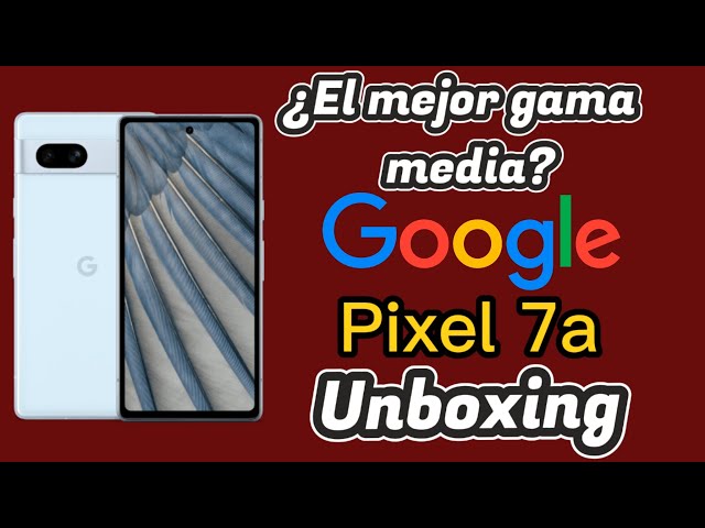 Google Pixel 7a: Unboxing y Primeras Impresiones