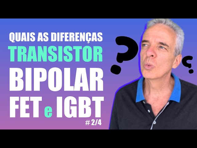 Por que você deve saber as diferenças entre Transistores Bipolar, MOSFET e IGBT? | Vídeo 2/4