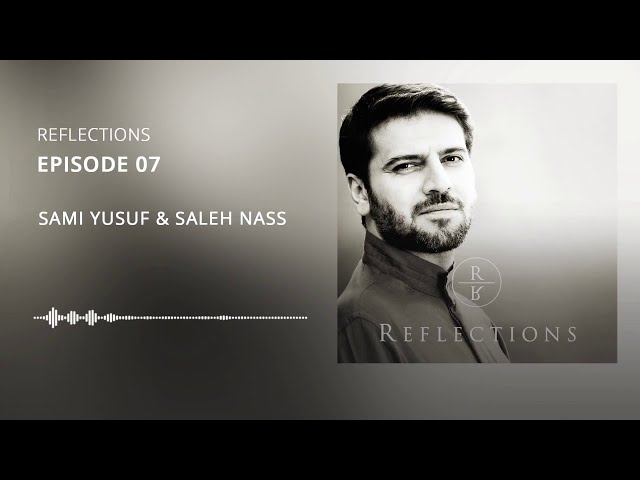Reflections | EP 07 – Sami Yusuf & Saleh Nass