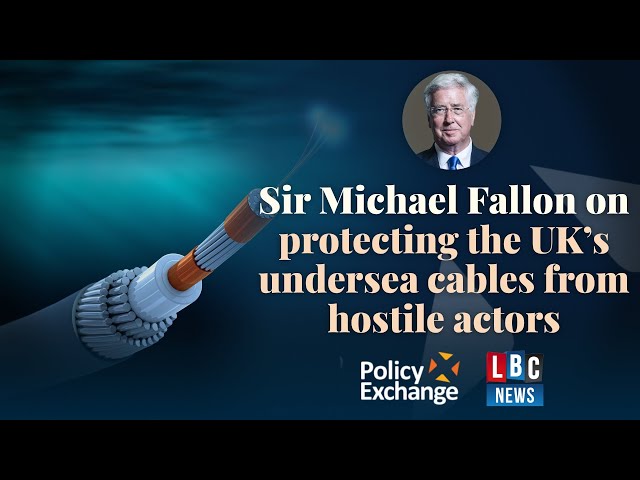 Sir Michael Fallon on protecting the UK’s undersea cables from hostile actors
