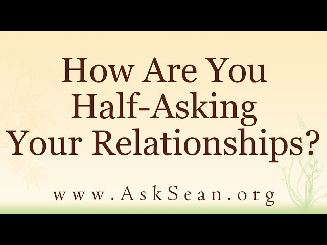 How Are You Half-Asking Your Relationships?