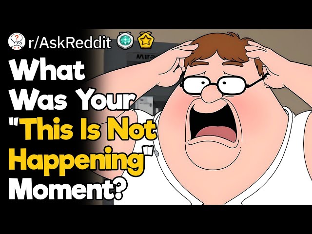 What Was Your "This Is Not Happening" Moment?