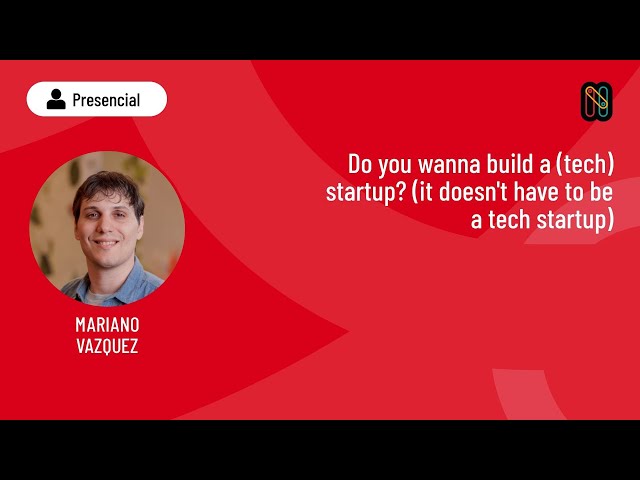 Do you wanna build a (tech) startup? (it doesn't have to be a tech startup) - Mariano Vazquez