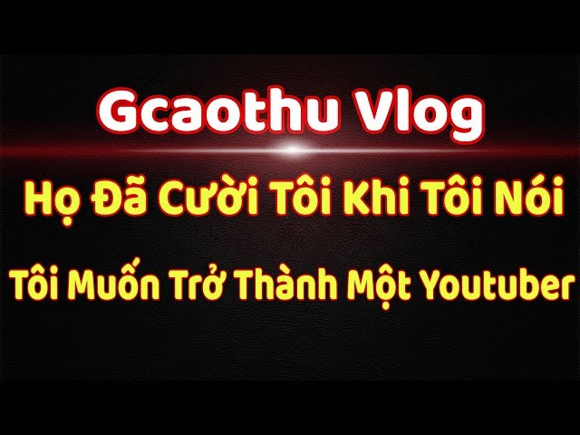 Gcaothu Vlog - Họ đã cười tôi khi tôi nói tôi muốn trở thành 1 Youtuber