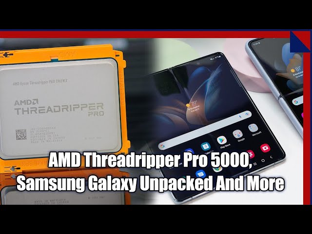 AMD Threadripper Pro 5000, Samsung Galaxy Unpacked 2022 Impressions And More!