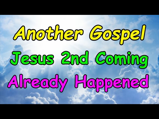 Another Gospel - Jesus 2nd Coming Has Already Happened!