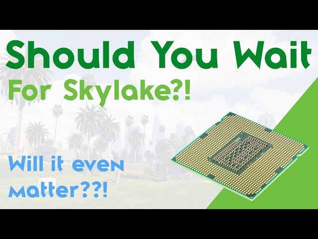 Tech Topics - Should You Wait For Skylake? (Intel's New CPU Architecture!)