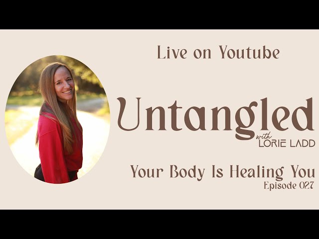 UNTANGLED Episode 27: Your Body Is Healing You & How To Transform In The Chaos!