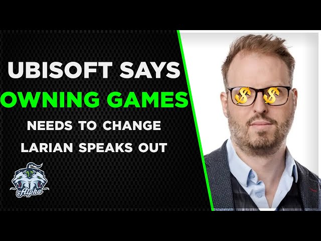NEWS: Ubisoft Exec Philippe Tremblay wants NO Gamers to own games | Larian Dev speaks out