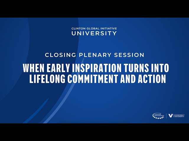 CGI U 2023 Closing Plenary Session: When Early Inspiration Turns Into Lifelong Commitment & Action