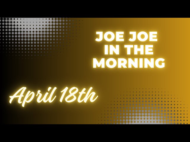 Joe Joe in the Morning April 18th