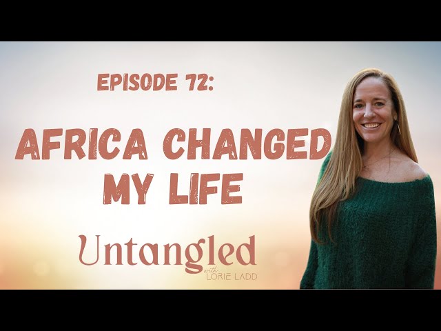 UNTANGLED Episode 72:AFRICA CHANGED MY LIFE