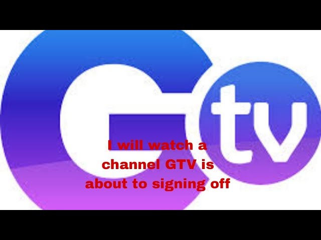 I will watch a channel GTV is about to signing off