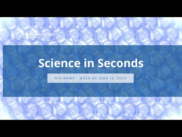 NIH Science in Seconds – Week of June 12, 2023