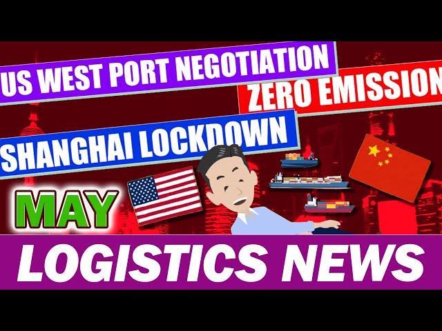 Logistics New in May, 2022. Explained Shanghai Lockdown, labor negotiations, zero emissions