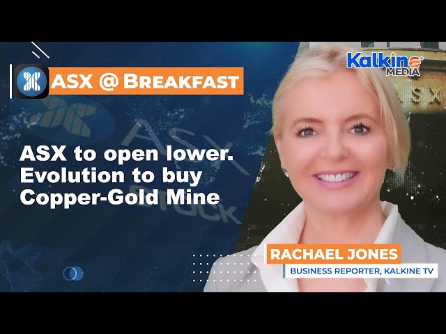ASX to open lower. Evolution to buy Copper-Gold Mine