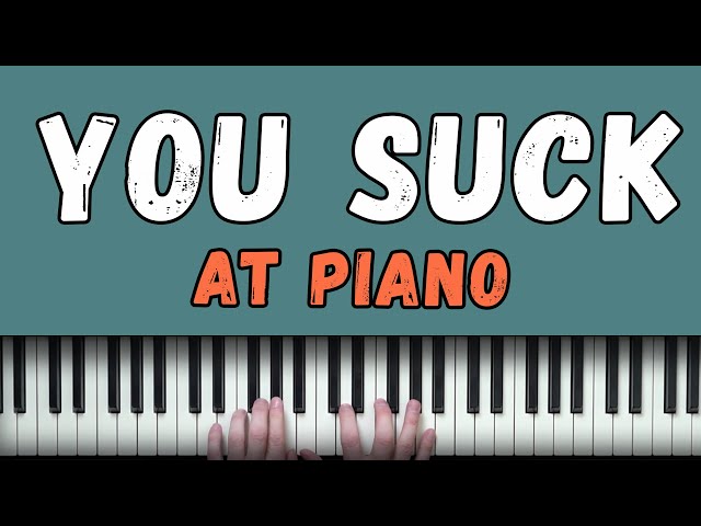 Why You Still SUCK At The Piano