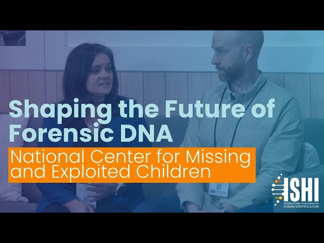 Shaping the Future of Forensic DNA: National Center for Missing and Exploited Children (NCMEC)