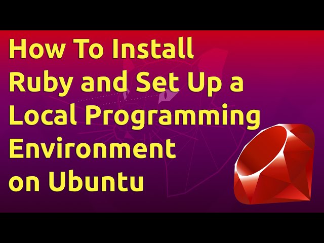 How To Install Ruby and Set Up a Local Programming Environment on Ubuntu