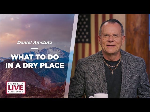 What to Do in a Dry Place - Daniel Amstutz - CDLBS for May 1, 2024