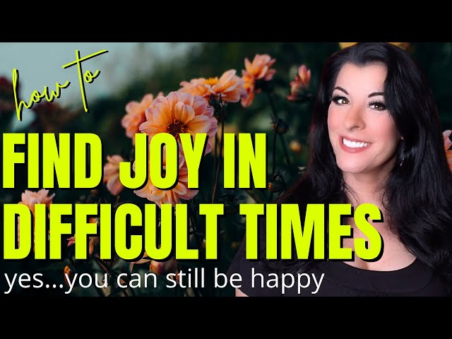 How to Find Joy During Hard Times - Finding Happiness and Embracing Peace In Difficult Moments