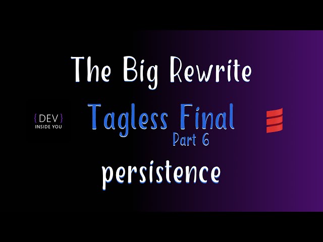 Tagless Final - Part 6 - persistence (The Big Rewrite)