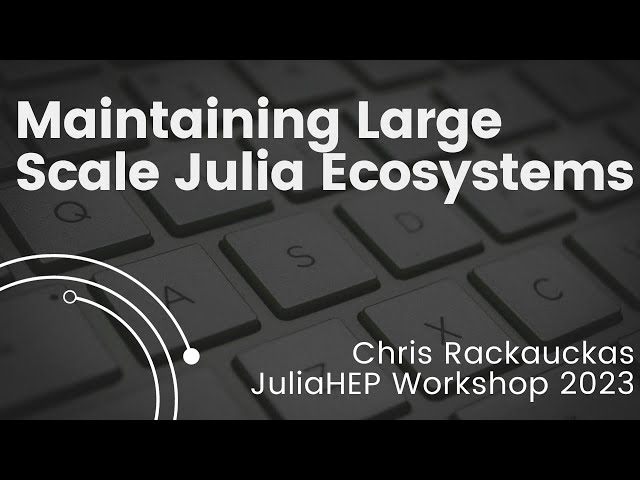 Maintaining Large Scale Julia Ecosystems | Chris Rackauckas | JuliaHEP 2023