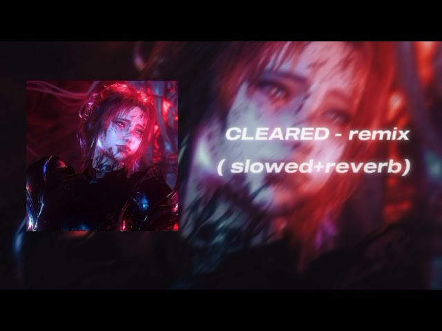 CLEARED - remix ( slowed + reverb )