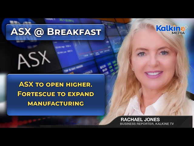 ASX to open higher. Fortescue to expand manufacturing