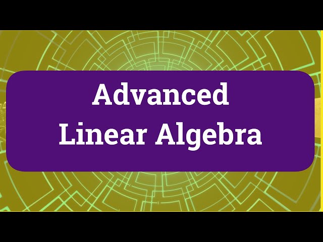 Advanced Linear Algebra Full Video Course