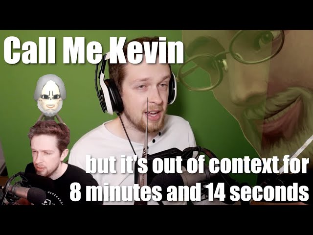 Call Me Kevin but it's out of context for 8 minutes and 14 seconds