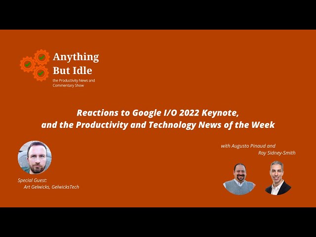 Reactions to Google I/O 2022, and the Productivity and Technology News This Week
