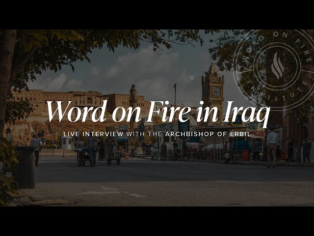 Word on Fire in Iraq: Live Interview with the Archbishop of Erbil