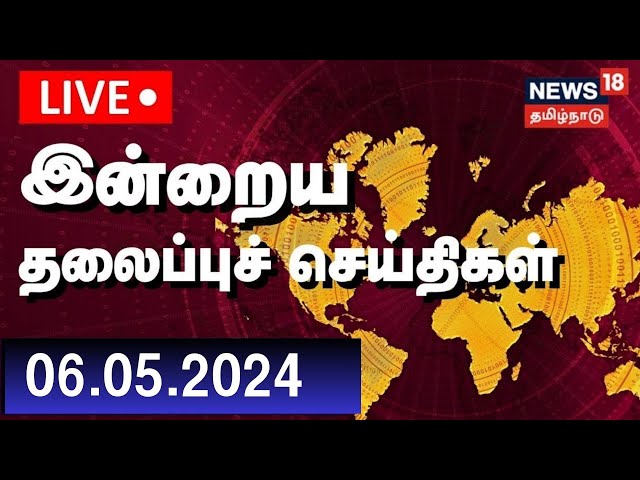 🔴LIVE: Today Headlines - 06 May 2024 | இன்றைய தலைப்புச் செய்திகள் | News18 Tamil Nadu | N18L