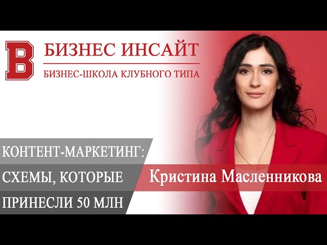 БИЗНЕС ИНСАЙТ: Кристина Масленникова. Схемы для контент-маркетинга, которые принесли более 50 млн ₽