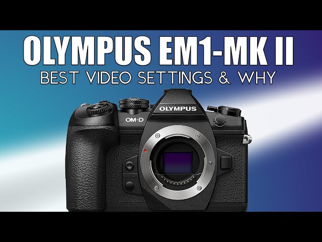My Olympus OMD EM-1 Mark II Video Settings (Firmware 3.4)