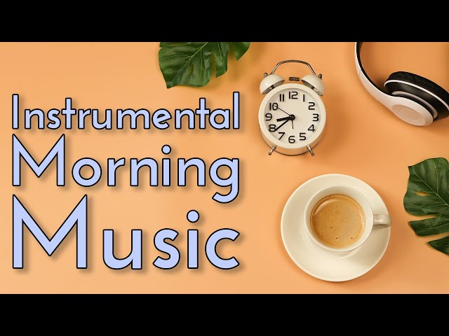 Instrumental Morning Music | Upbeat Wake-Up Songs | 2 Hours