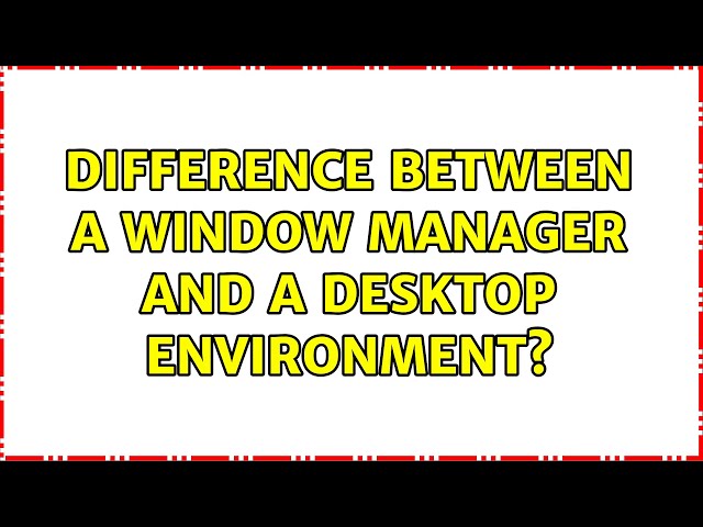 Difference between a Window Manager and a Desktop Environment? (2 Solutions!!)