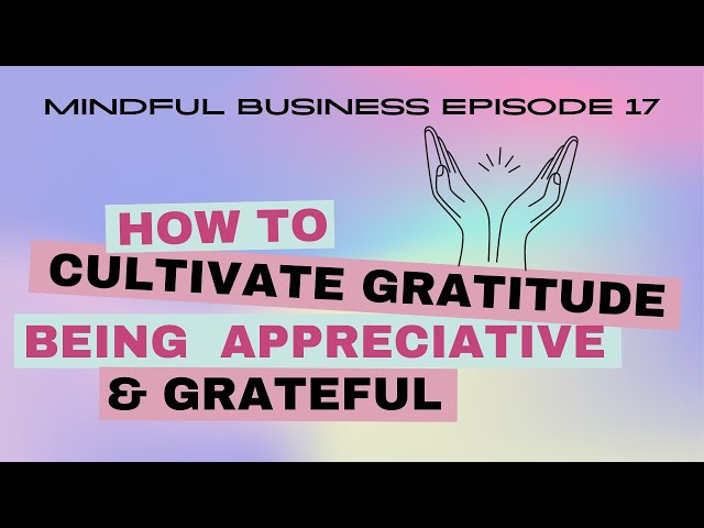 Cultivating Gratitude: Being appreciative and thankful [Mindful Business Ep 17]
