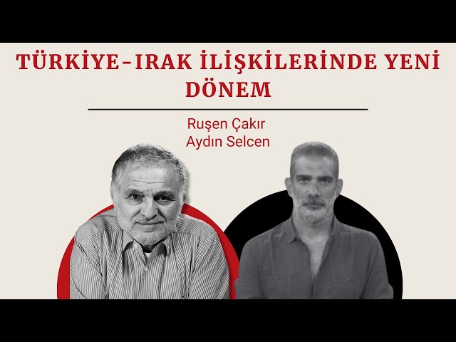 Ruşen Çakır ve Aydın Selcen yorumluyor: Türkiye-Irak ilişkilerinde yeni dönem