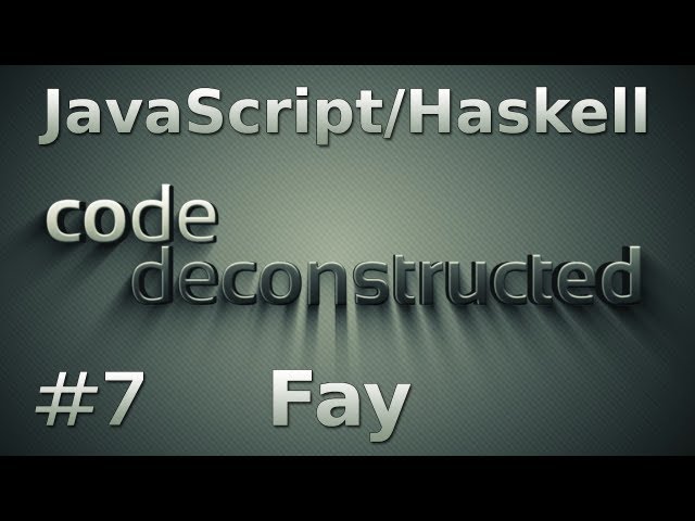 Fay (JavaScript/Haskell) on Code Deconstructed - Episode 7