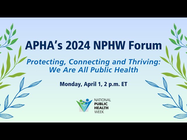 APHA's 2024 NPHW Forum: Protecting, Connecting and Thriving: We Are All Public Health