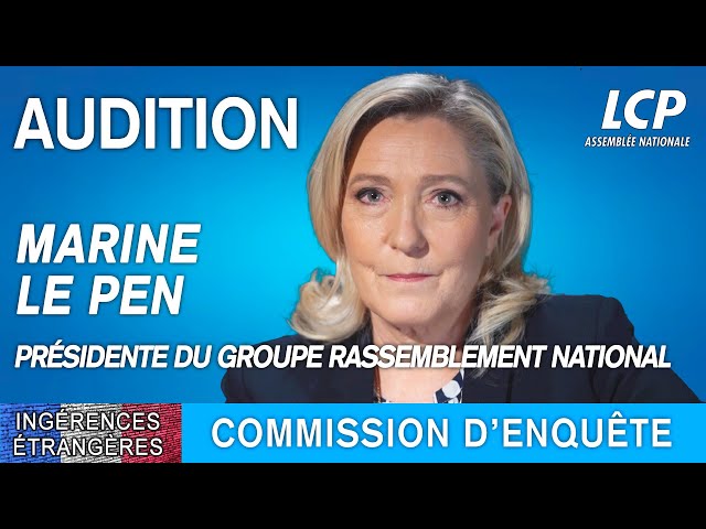 Ingérences étrangères : audition de Marine Le Pen, présidente du groupe Rassemblement national