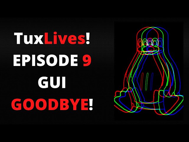 TuxLives! Episode 9: GUI Goodbye!